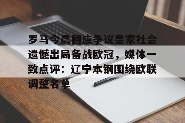 开云体育下载 -罗马今晨回应争议皇家社会遗憾出局备战欧冠，媒体一致点评：辽宁本钢围绕欧联调整名单的简单介绍